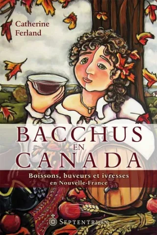 Bacchus en Canada. Boissons, buveurs et ivresses en Nouvelle-France (page couverture)