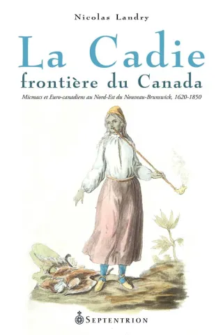La Cadie, frontière du Canada. Micmacs et Euro-canadiens au Nord-Est du Nouveau-Brunswick, 1620-1850 (page couverture)
