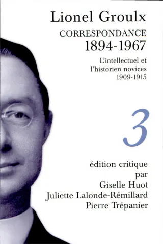 Lionel Groulx. Correspondance. 1894-1967. L’intellectuel et l’historien novices. 1909-1915. III.
